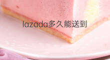 lazada多久能送到 Lazada怎么送到中国