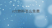 nft燃料怎么免费 nft如何免费获得燃料