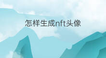 怎样生成nft头像 如何批量生成nft头像