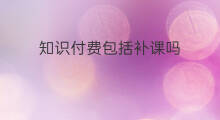 知识付费包括补课吗 知识付费类型包括哪些