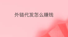外链代发怎么赚钱 外链代发赚钱方法