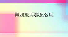 美团抵用券怎么用 美团怎么获得抵用券