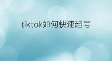 tiktok如何快速起号 tiktok怎么快速起号