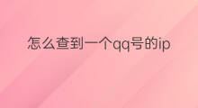 怎么查到一个qq号的ip信息 怎样查到一个qq号的ip