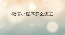 微信小程序怎么进去 微信小程序从哪里进去