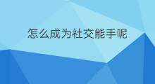 怎么成为社交能手呢 怎么成为社交达人