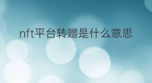 nft平台转赠是什么意思 nft转赠怎么担保交易
