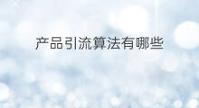 产品引流算法有哪些 无人直播算法有哪些