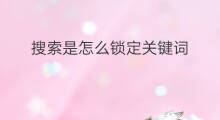 搜索是怎么锁定关键词 亚马逊怎么锁定关键词