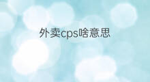 外卖cps啥意思 cps京东啥意思