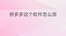 拼多多这个软件怎么用 这个拼多多怎么拼