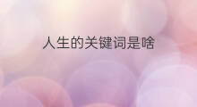 人生的关键词是啥 安全关键词是啥