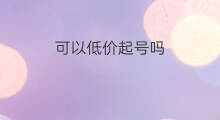 可以低价起号吗 低价号可以重新起号吗