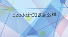 lazada新加坡怎么样 lazada新加坡费用物流