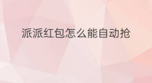 派派红包怎么能自动抢 派派为什么抢不到红包