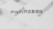 shopify开店靠谱吗 shopify平台靠谱吗