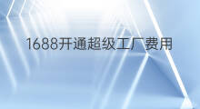 1688开通超级工厂费用 1688工厂入驻条件费用