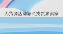 无货源店铺怎么找货源卖家 无货源店铺货源怎么找
