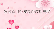 怎么鉴别虾皮是否过期产品 怎么鉴别虾皮是否过期了