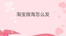 淘宝微淘怎么发 淘宝微淘怎么玩