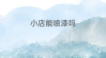 小店能喷漆吗 抖音上喷漆能用吗