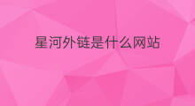 星河外链是什么网站 网站的外链是什么