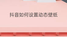 抖音如何设置动态壁纸 如何设置抖音动态壁纸