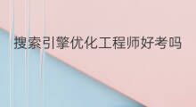 搜索引擎优化工程师好考吗 搜索引擎优化SEO工程师招聘