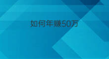 如何年赚50万 100万如何年赚50万