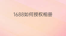 1688如何授权相册 怎样授权抖音相册