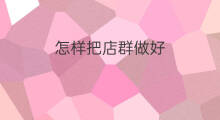 怎样把店群做好 店群怎样可以做好