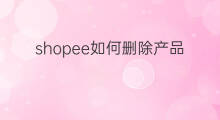 shopee如何删除产品 shopee如何传产品