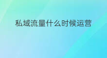 私域流量什么时候运营 私域流量运营指什么