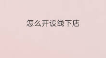 怎么开设线下店 怎么开设线下教育