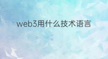 web3用什么技术语言 web3需要哪些技术