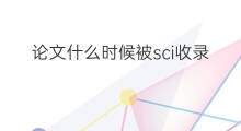 论文什么时候被sci收录 论文怎么被sci收录