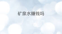 矿泉水赚钱吗 it赚钱吗