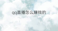 qq直播怎么赚钱的 qq是怎么赚钱的