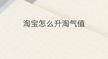 淘宝怎么升淘气值 淘宝淘气值怎么提升