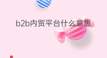 b2b内贸平台什么意思 内贸b2b平台哪个好