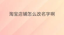 淘宝店铺怎么改名字啊 淘宝如何改名字