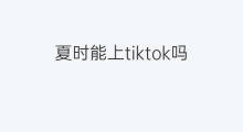 夏时能上tiktok吗 tiktok能上学吗