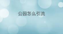 公园怎么引流 湿地公园怎么引流