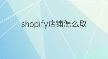 shopify店铺怎么取名 店铺怎么取名