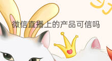 微信直播上的产品可信吗 微商的产品可信吗