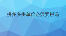拼多多拼单价必须要拼吗 拼多多怎么提交拼单价