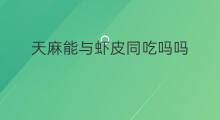 天麻能与虾皮同吃吗吗 虾皮不能与什么同吃