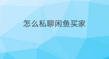 怎么私聊闲鱼买家 闲鱼怎么和买家私聊