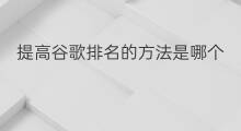提高谷歌排名的方法是哪个 如何提高谷歌的排名