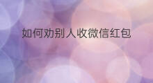 如何劝别人收微信红包 微信如何收红包
